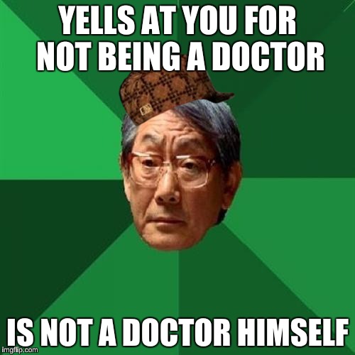 High Expectations Asian Father | YELLS AT YOU FOR NOT BEING A DOCTOR IS NOT A DOCTOR HIMSELF | image tagged in memes,high expectations asian father,scumbag | made w/ Imgflip meme maker