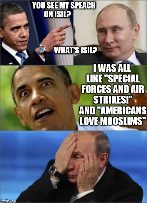 more shit slinging than a 3 legged cat trying to bury diarrhea in wet sand | YOU SEE MY SPEACH ON ISIL?                                                                                          WHAT'S ISIL? I WAS ALL L | image tagged in obama v putin,isis,liberal,terrorism | made w/ Imgflip meme maker