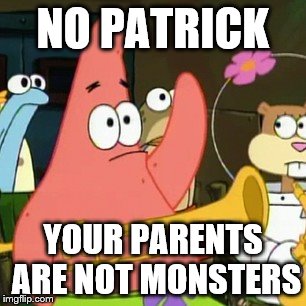 No Patrick | NO PATRICK YOUR PARENTS ARE NOT MONSTERS | image tagged in memes,no patrick | made w/ Imgflip meme maker