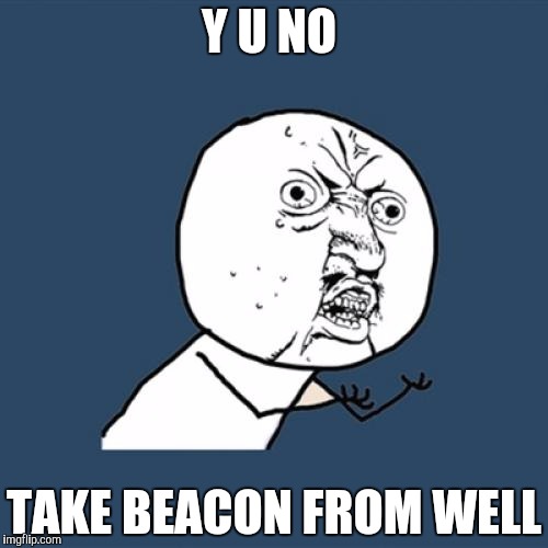 Y U No | Y U NO TAKE BEACON FROM WELL | image tagged in memes,y u no | made w/ Imgflip meme maker