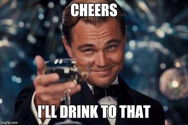 Leonardo Dicaprio Cheers Meme | CHEERS I'LL DRINK TO THAT | image tagged in memes,leonardo dicaprio cheers | made w/ Imgflip meme maker