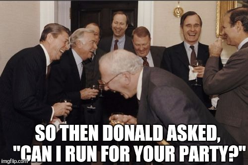 Laughing Men In Suits Meme | SO THEN DONALD ASKED, "CAN I RUN FOR YOUR PARTY?" | image tagged in memes,laughing men in suits | made w/ Imgflip meme maker
