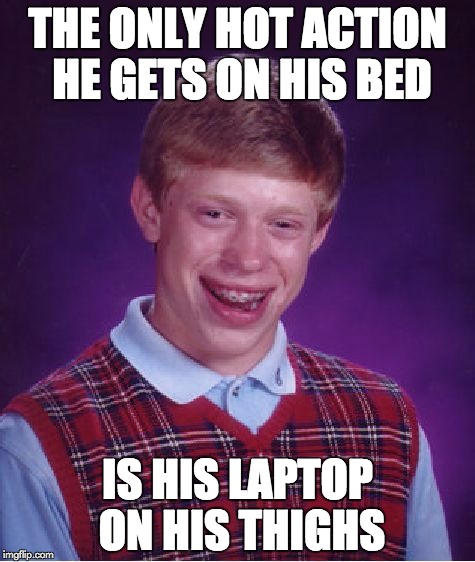 Bad Luck Brian Meme | THE ONLY HOT ACTION HE GETS ON HIS BED IS HIS LAPTOP ON HIS THIGHS | image tagged in memes,bad luck brian | made w/ Imgflip meme maker