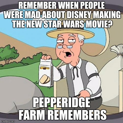 Pepperidge Farm Remembers Meme | REMEMBER WHEN PEOPLE WERE MAD ABOUT DISNEY MAKING THE NEW STAR WARS MOVIE? PEPPERIDGE FARM REMEMBERS | image tagged in memes,pepperidge farm remembers | made w/ Imgflip meme maker