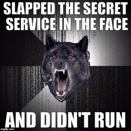 Insanity Wolf Meme | SLAPPED THE SECRET SERVICE IN THE FACE AND DIDN'T RUN | image tagged in memes,insanity wolf | made w/ Imgflip meme maker