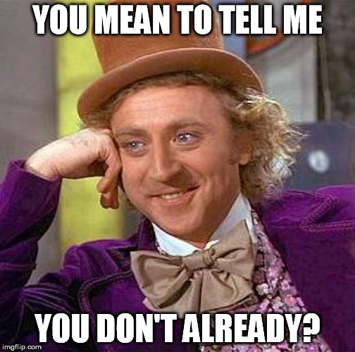 Creepy Condescending Wonka Meme | YOU MEAN TO TELL ME YOU DON'T ALREADY? | image tagged in memes,creepy condescending wonka | made w/ Imgflip meme maker