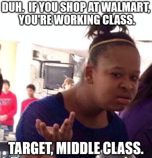 Black Girl Wat Meme | DUH.  IF YOU SHOP AT WALMART, YOU'RE WORKING CLASS. TARGET, MIDDLE CLASS. | image tagged in memes,black girl wat | made w/ Imgflip meme maker