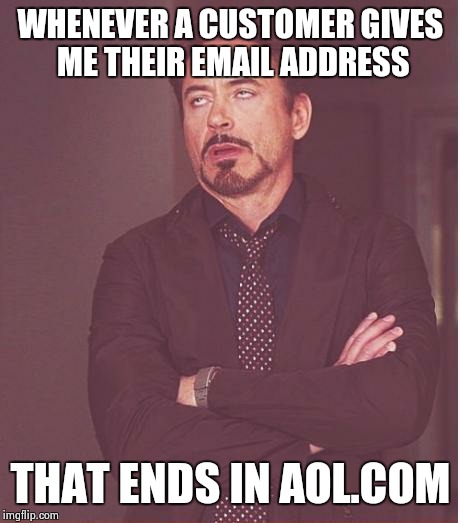 They must have had it for a long time... | WHENEVER A CUSTOMER GIVES ME THEIR EMAIL ADDRESS THAT ENDS IN AOL.COM | image tagged in memes,face you make robert downey jr | made w/ Imgflip meme maker