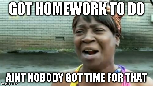 Ain't Nobody Got Time For That Meme | GOT HOMEWORK TO DO AINT NOBODY GOT TIME FOR THAT | image tagged in memes,aint nobody got time for that | made w/ Imgflip meme maker