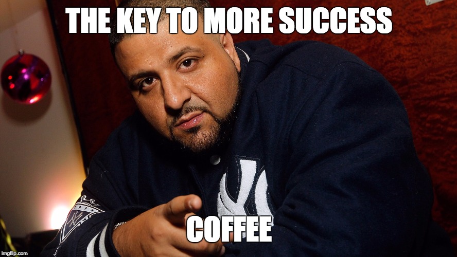 DJ Khaled  | THE KEY TO MORE SUCCESS COFFEE | image tagged in dj khaled  | made w/ Imgflip meme maker
