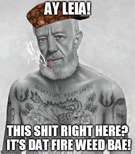 Star Wars Thug Obi Wan | AY LEIA! THIS SHIT RIGHT HERE? IT'S DAT FIRE WEED BAE! | image tagged in star wars thug obi wan,scumbag | made w/ Imgflip meme maker