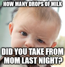 Skeptical Baby | HOW MANY DROPS OF MILK DID YOU TAKE FROM MOM LAST NIGHT? | image tagged in memes,skeptical baby | made w/ Imgflip meme maker