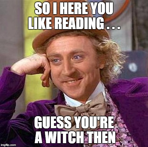 Creepy Condescending Wonka Meme | SO I HERE YOU LIKE READING . . . GUESS YOU'RE A WITCH THEN | image tagged in memes,creepy condescending wonka | made w/ Imgflip meme maker