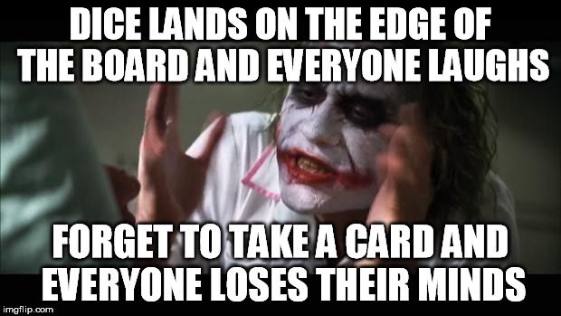 And everybody loses their minds | DICE LANDS ON THE EDGE OF THE BOARD AND EVERYONE LAUGHS FORGET TO TAKE A CARD AND EVERYONE LOSES THEIR MINDS | image tagged in memes,and everybody loses their minds | made w/ Imgflip meme maker