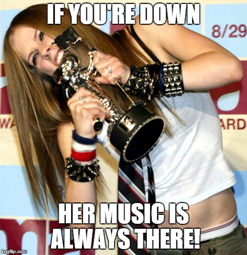 Avril | IF YOU'RE DOWN HER MUSIC IS ALWAYS THERE! | image tagged in avril | made w/ Imgflip meme maker