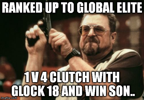 Am I The Only One Around Here | RANKED UP TO GLOBAL ELITE 1 V 4 CLUTCH WITH GLOCK 18 AND WIN SON.. | image tagged in memes,am i the only one around here | made w/ Imgflip meme maker