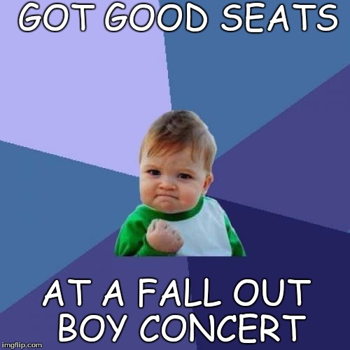 Success Kid | GOT GOOD SEATS AT A FALL OUT BOY CONCERT | image tagged in memes,success kid | made w/ Imgflip meme maker