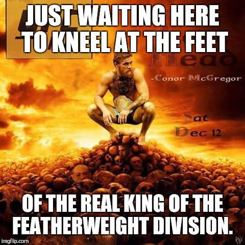 JUST WAITING HERE TO KNEEL AT THE FEET OF THE REAL KING OF THE FEATHERWEIGHT DIVISION. | image tagged in photos | made w/ Imgflip meme maker