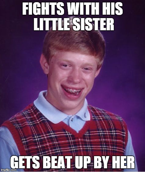 Bad Luck Brian Meme | FIGHTS WITH HIS LITTLE SISTER GETS BEAT UP BY HER | image tagged in memes,bad luck brian | made w/ Imgflip meme maker