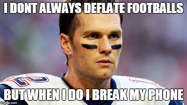Tom Brady | I DONT ALWAYS DEFLATE FOOTBALLS BUT WHEN I DO I BREAK MY PHONE | image tagged in tom brady | made w/ Imgflip meme maker