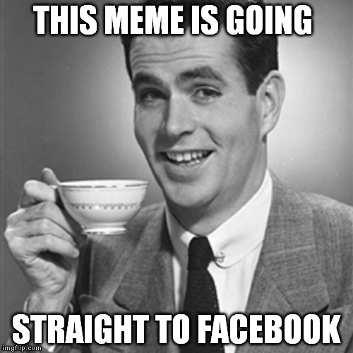THIS MEME IS GOING STRAIGHT TO FACEBOOK | made w/ Imgflip meme maker