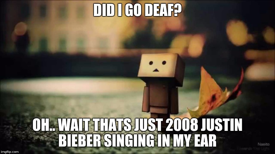 Did i go deaf | DID I GO DEAF? OH.. WAIT THATS JUST 2008 JUSTIN BIEBER SINGING IN MY EAR | image tagged in 2008 justinbeiber | made w/ Imgflip meme maker