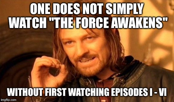 One Does Not Simply Meme | ONE DOES NOT SIMPLY WATCH "THE FORCE AWAKENS" WITHOUT FIRST WATCHING EPISODES I - VI | image tagged in memes,one does not simply | made w/ Imgflip meme maker