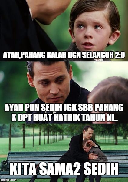 Finding Neverland Meme | AYAH,PAHANG KALAH DGN SELANGOR 2:0 AYAH PUN SEDIH JGK SBB PAHANG X DPT BUAT HATRIK TAHUN NI.. KITA SAMA2 SEDIH | image tagged in memes,finding neverland | made w/ Imgflip meme maker