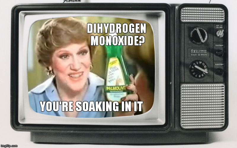 This insidious compound is everywhere. | DIHYDROGEN MONOXIDE? YOU'RE SOAKING IN IT | image tagged in memes,dihydrogen monoxide,x you're soaking in it | made w/ Imgflip meme maker