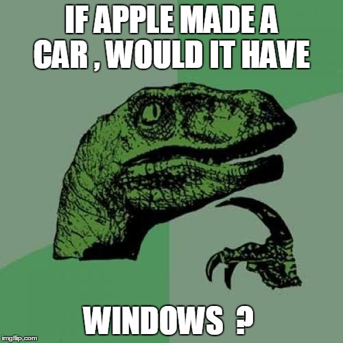Philosoraptor | IF APPLE MADE A CAR , WOULD IT HAVE WINDOWS  ? | image tagged in memes,philosoraptor | made w/ Imgflip meme maker