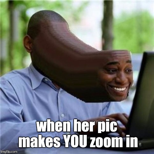 When You See The Booty | when her pic makes YOU zoom in | image tagged in when you see the booty | made w/ Imgflip meme maker