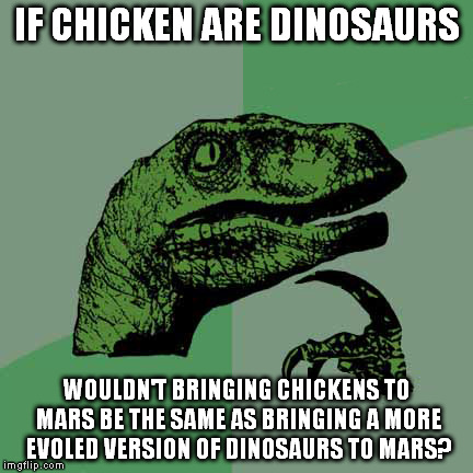 Dinosaurs didn't come this far not to help colonize Mars | IF CHICKEN ARE DINOSAURS WOULDN'T BRINGING CHICKENS TO MARS BE THE SAME AS BRINGING A MORE EVOLED VERSION OF DINOSAURS TO MARS? | image tagged in philosoraptor,memes,funny,dinosaurs,chicken,space | made w/ Imgflip meme maker