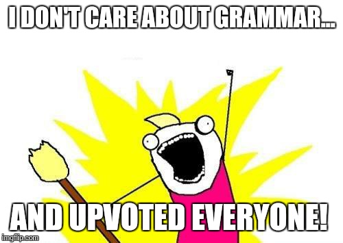 X All The Y Meme | I DON'T CARE ABOUT GRAMMAR... AND UPVOTED EVERYONE! | image tagged in memes,x all the y | made w/ Imgflip meme maker