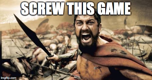 Sparta Leonidas Meme | SCREW THIS GAME | image tagged in memes,sparta leonidas | made w/ Imgflip meme maker