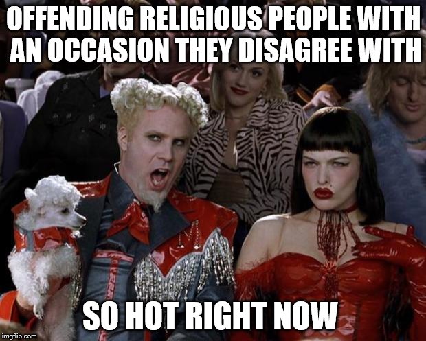 Mugatu So Hot Right Now Meme | OFFENDING RELIGIOUS PEOPLE WITH AN OCCASION THEY DISAGREE WITH SO HOT RIGHT NOW | image tagged in memes,mugatu so hot right now | made w/ Imgflip meme maker