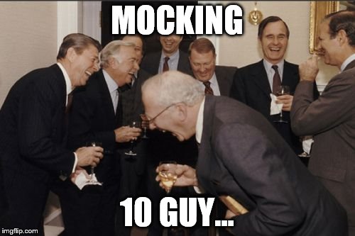 Laughing Men In Suits Meme | MOCKING 10 GUY... | image tagged in memes,laughing men in suits | made w/ Imgflip meme maker