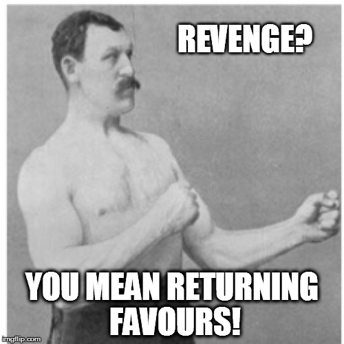 Overly Manly Man | REVENGE? YOU MEAN RETURNING FAVOURS! | image tagged in memes,overly manly man | made w/ Imgflip meme maker