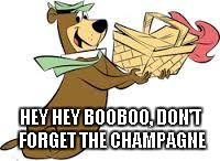 HEY HEY BOOBOO, DON'T FORGET THE CHAMPAGNE | made w/ Imgflip meme maker