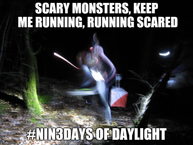 SCARY MONSTERS, KEEP ME RUNNING, RUNNING SCARED #NIN3DAYS OF DAYLIGHT | image tagged in night orienteering | made w/ Imgflip meme maker