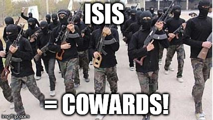 ISIS | ISIS = COWARDS! | image tagged in isis | made w/ Imgflip meme maker