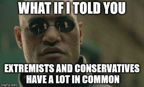 Matrix Morpheus Meme | WHAT IF I TOLD YOU EXTREMISTS AND CONSERVATIVES HAVE A LOT IN COMMON | image tagged in memes,matrix morpheus | made w/ Imgflip meme maker