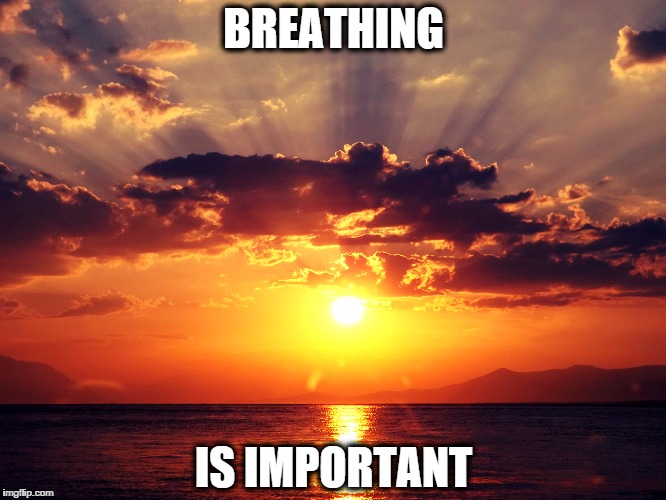 BREATHING IS IMPORTANT | image tagged in sunset | made w/ Imgflip meme maker