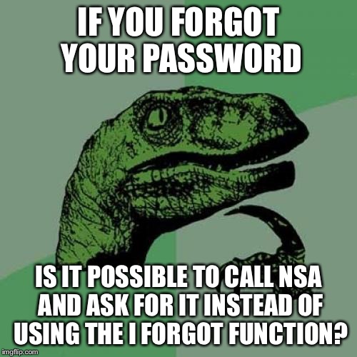 Philosoraptor | IF YOU FORGOT YOUR PASSWORD IS IT POSSIBLE TO CALL NSA AND ASK FOR IT INSTEAD OF USING THE I FORGOT FUNCTION? | image tagged in memes,philosoraptor | made w/ Imgflip meme maker