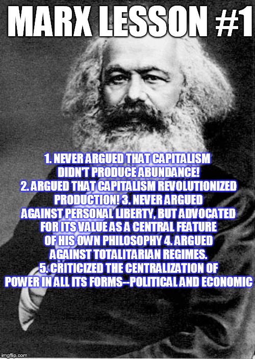 Karl Marx | 1. NEVER ARGUED THAT CAPITALISM DIDN'T PRODUCE ABUNDANCE! 2. ARGUED THAT CAPITALISM REVOLUTIONIZED PRODUCTION! 3. NEVER ARGUED AGAINST PERSO | image tagged in karl marx | made w/ Imgflip meme maker