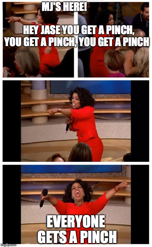 Oprah You Get A Car Everybody Gets A Car | MJ'S HERE!                                           HEY JASE YOU GET A PINCH, YOU GET A PINCH, YOU GET A PINCH EVERYONE GETS A PINCH | image tagged in oprah | made w/ Imgflip meme maker