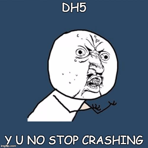 Y U No Meme | DH5 Y U NO STOP CRASHING | image tagged in memes,y u no | made w/ Imgflip meme maker