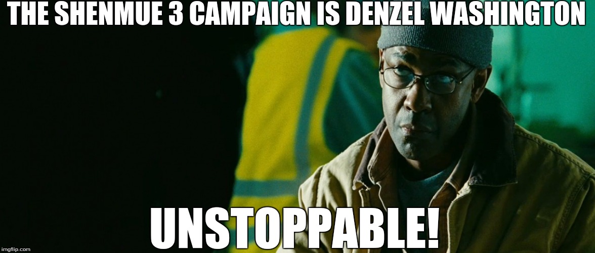 It is Denzel Washington | THE SHENMUE 3 CAMPAIGN IS DENZEL WASHINGTON UNSTOPPABLE! | image tagged in memes,denzel washington,unstoppable,shenmue,sega,gaming | made w/ Imgflip meme maker