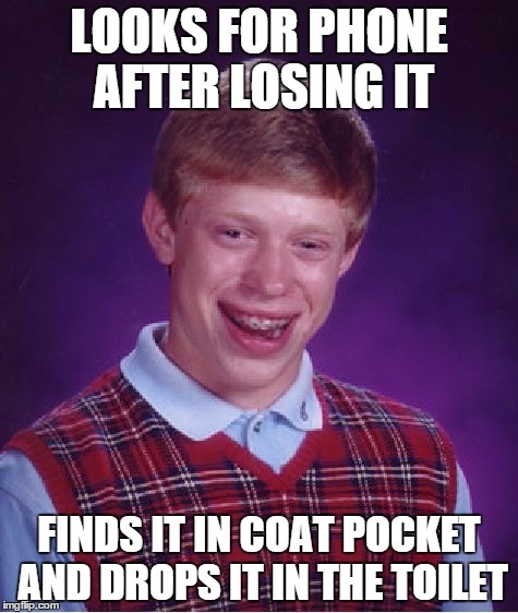 Happens to everyone.... | LOOKS FOR PHONE AFTER LOSING IT FINDS IT IN COAT POCKET AND DROPS IT IN THE TOILET | image tagged in memes,bad luck brian | made w/ Imgflip meme maker