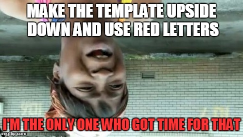 i got time for that | MAKE THE TEMPLATE UPSIDE DOWN AND USE RED LETTERS I'M THE ONLY ONE WHO GOT TIME FOR THAT | image tagged in memes,aint nobody got time for that,upside-down,red | made w/ Imgflip meme maker