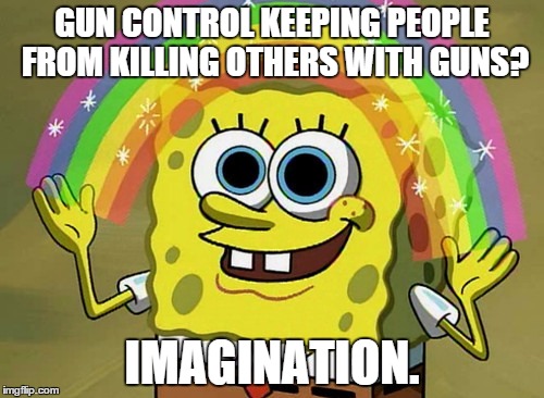 Imagination Spongebob | GUN CONTROL KEEPING PEOPLE FROM KILLING OTHERS WITH GUNS? IMAGINATION. | image tagged in memes,imagination spongebob | made w/ Imgflip meme maker